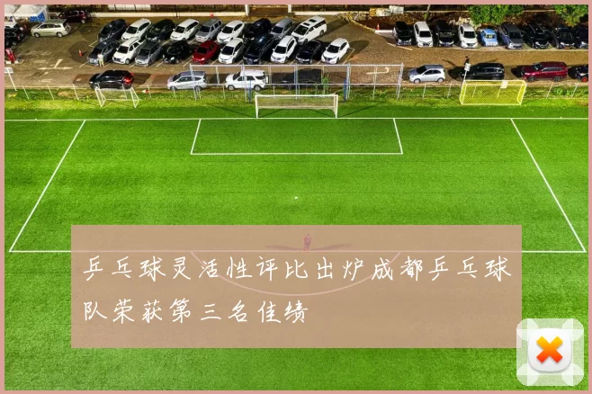 乒乓球灵活性评比出炉成都乒乓球队荣获第三名佳绩