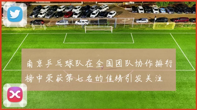 南京乒乓球队在全国团队协作排行榜中荣获第七名的佳绩引发关注