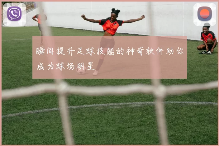 瞬间提升足球技能的神奇软件助你成为球场明星