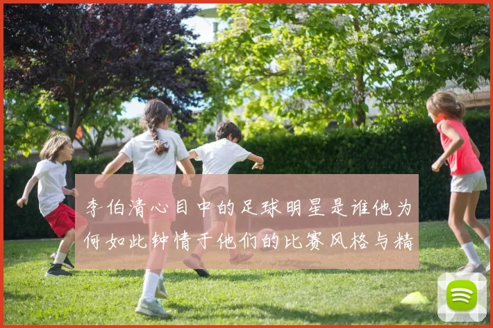 李伯清心目中的足球明星是谁他为何如此钟情于他们的比赛风格与精神