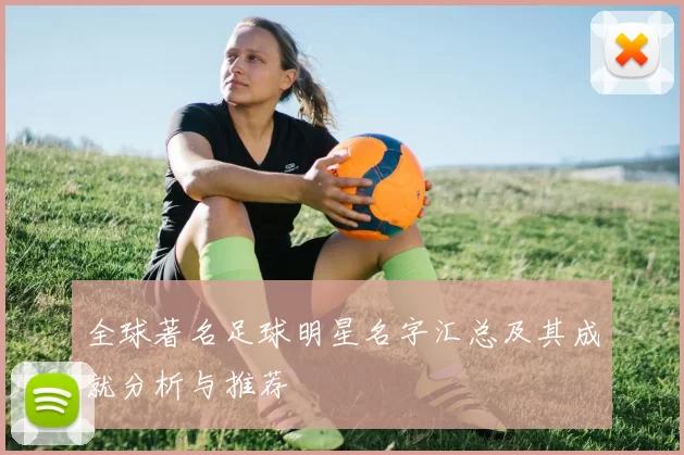 全球著名足球明星名字汇总及其成就分析与推荐